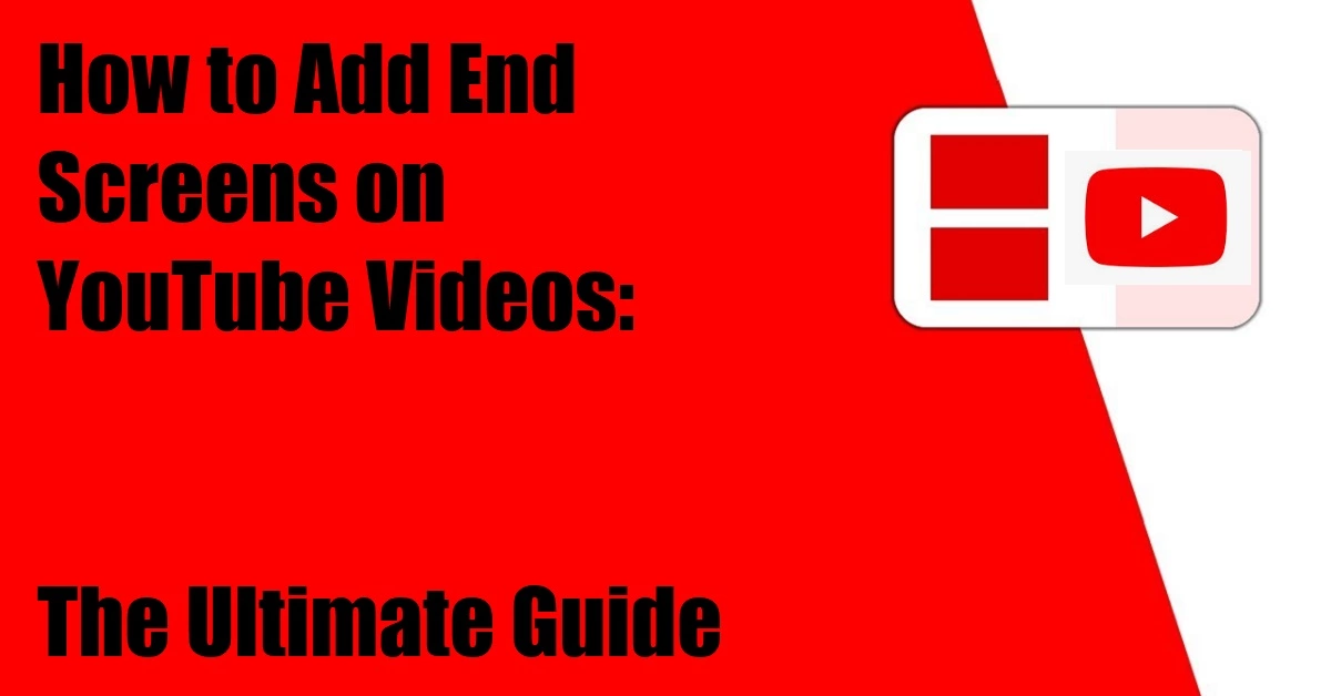How to Add End Screens on YouTube Videos: The Ultimate Guide
